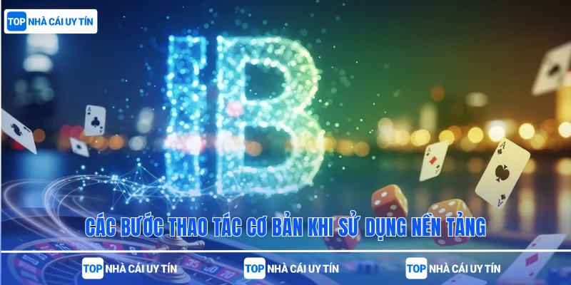 Các bước thao tác cơ bản khi sử dụng nền tảng