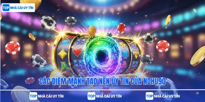 Các điểm mạnh tạo nên uy tín của Nohu90