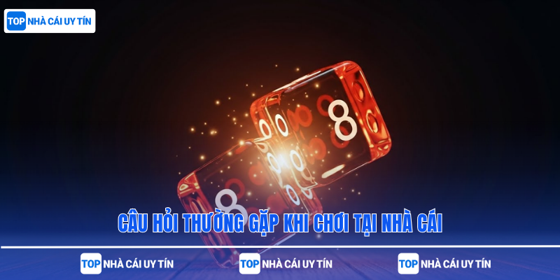 Câu hỏi thường gặp khi chơi tại nhà cái