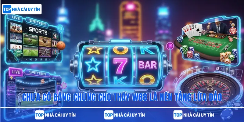 Chưa có bằng chứng cho thấy W88 là nền tảng lừa đảo