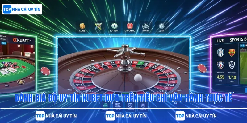 Đánh giá độ uy tín Kubet dựa trên tiêu chí vận hành thực tế
