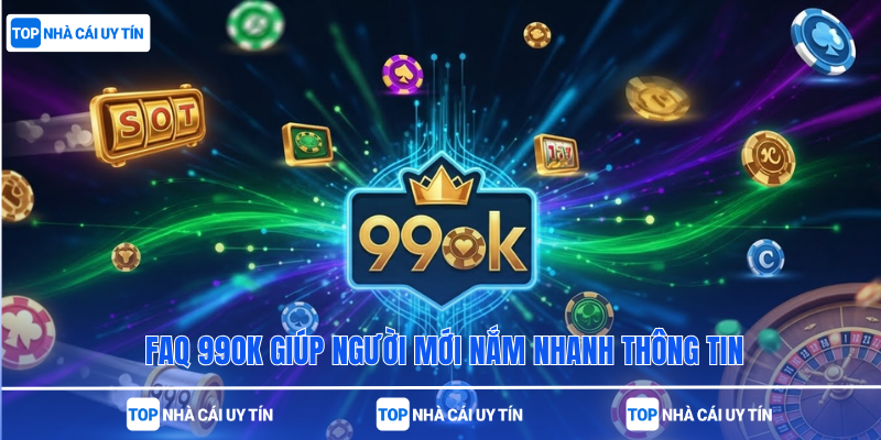 FAQ 99ok giúp người mới nắm nhanh thông tin