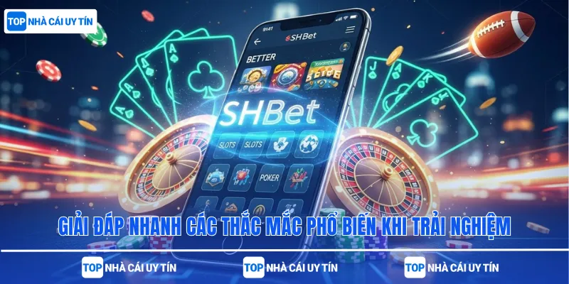 Giải đáp nhanh các thắc mắc phổ biến khi trải nghiệm