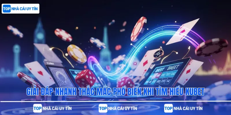 Giải đáp nhanh thắc mắc phổ biến khi tìm hiểu Kubet