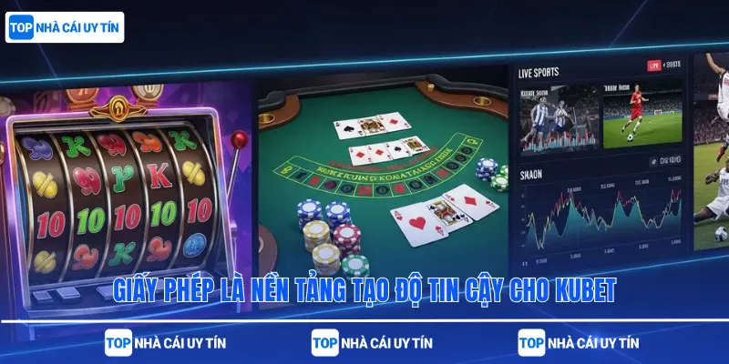 Giấy phép là nền tảng tạo độ tin cậy cho Kubet