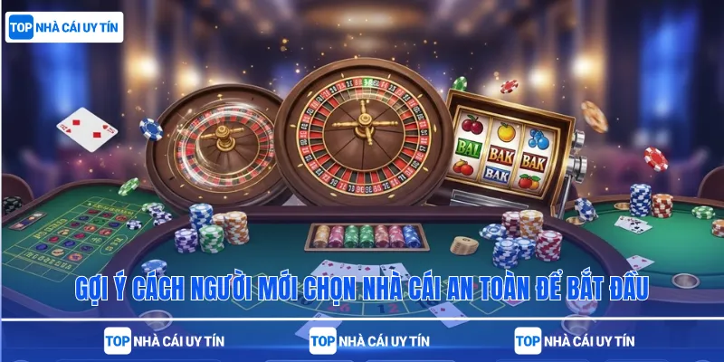 Gợi ý cách người mới chọn nhà cái an toàn để bắt đầu