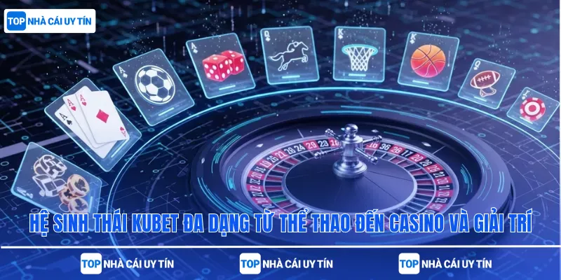 Hệ sinh thái Kubet đa dạng từ thể thao đến casino và giải trí