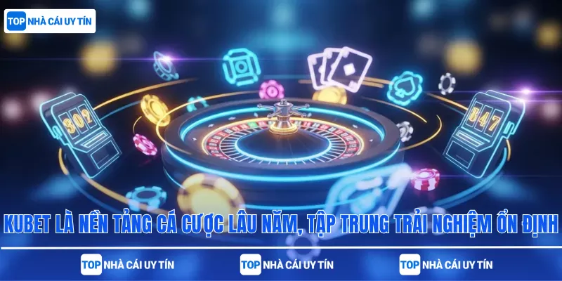 Kubet là nền tảng cá cược lâu năm, tập trung trải nghiệm ổn định