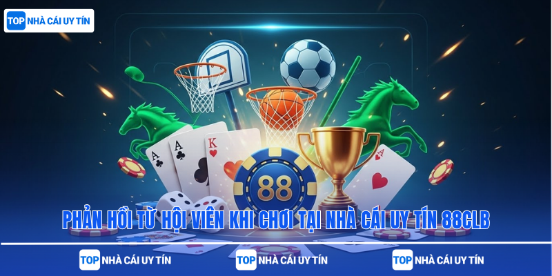 Phản hồi từ hội viên khi chơi tại nhà cái uy tín 88clb