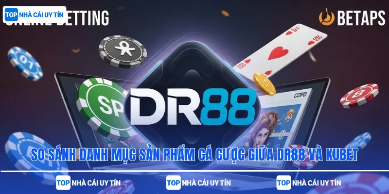 So sánh danh mục sản phẩm cá cược giữa DR88 và Kubet