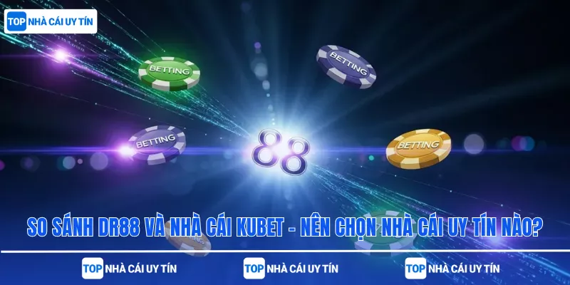 So sánh DR88 và nhà cái Kubet – Nên chọn nhà cái uy tín nào?
