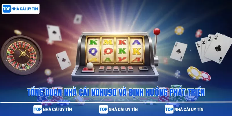 Tổng quan nhà cái Nohu90 và định hướng phát triển