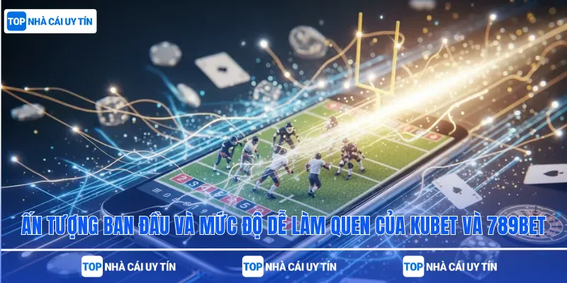 ấn tượng ban đầu và mức độ dễ làm quen của Kubet và 789bet