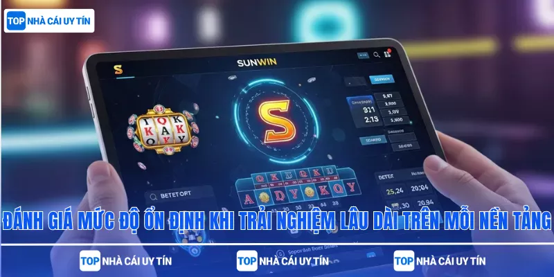 Đánh giá mức độ ổn định khi trải nghiệm lâu dài trên mỗi nền tảng