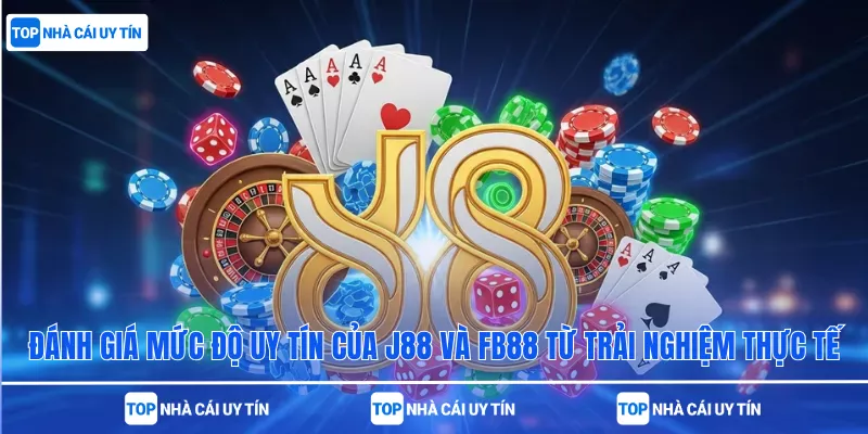 Đánh giá mức độ uy tín của J88 và FB88 từ trải nghiệm thực tế