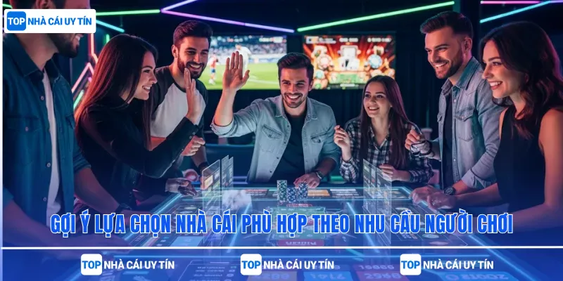 Gợi ý lựa chọn nhà cái phù hợp theo nhu cầu người chơi