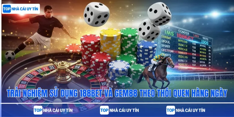Trải nghiệm sử dụng 188bet và Gem88 theo thói quen hàng ngày