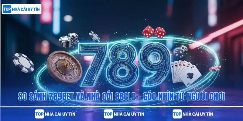 So Sánh 789bet Và Nhà Cái 88CLB – Góc Nhìn Từ Người Chơi