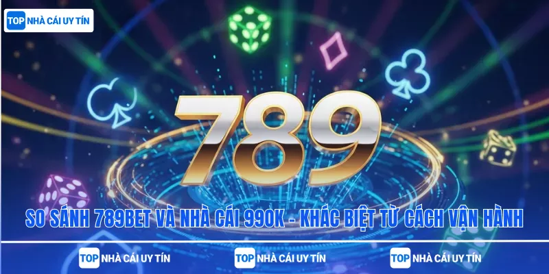 So Sánh 789bet Và Nhà Cái 99ok – Khác Biệt Từ Cách Vận Hành