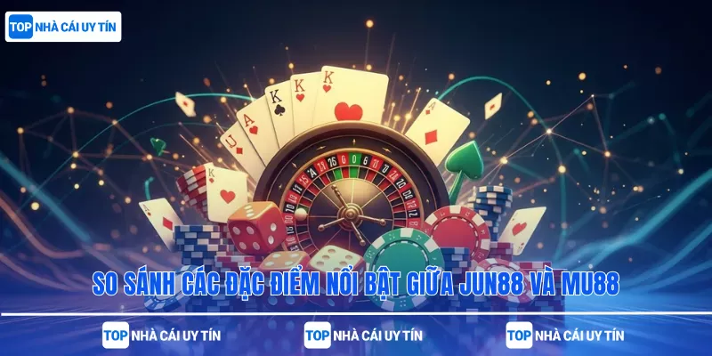 So sánh các đặc điểm nổi bật giữa Jun88 và MU88