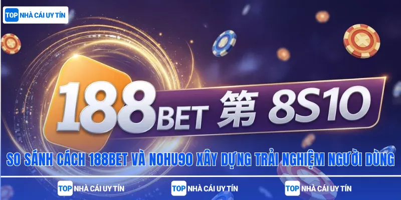 So sánh cách 188bet và nohu90 xây dựng trải nghiệm người dùng