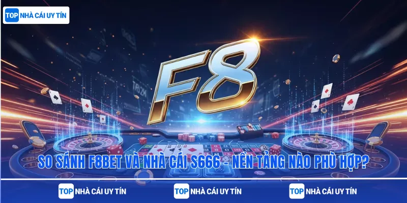 So Sánh F8bet Và Nhà Cái S666 – Nền Tảng Nào Phù Hợp?
