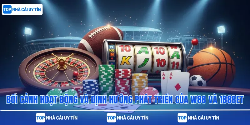 bối cảnh hoạt động và định hướng phát triển của W88 và 188bet