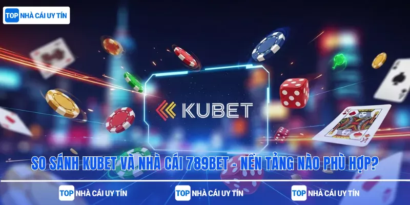 So Sánh Kubet Và Nhà Cái 789bet – Nền Tảng Nào Phù Hợp?