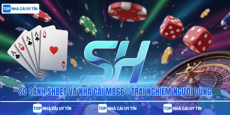 So Sánh SHBet Và Nhà Cái MB66 – Trải Nghiệm Người Dùng