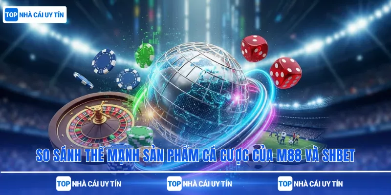 So sánh thế mạnh sản phẩm cá cược của M88 và SHBet