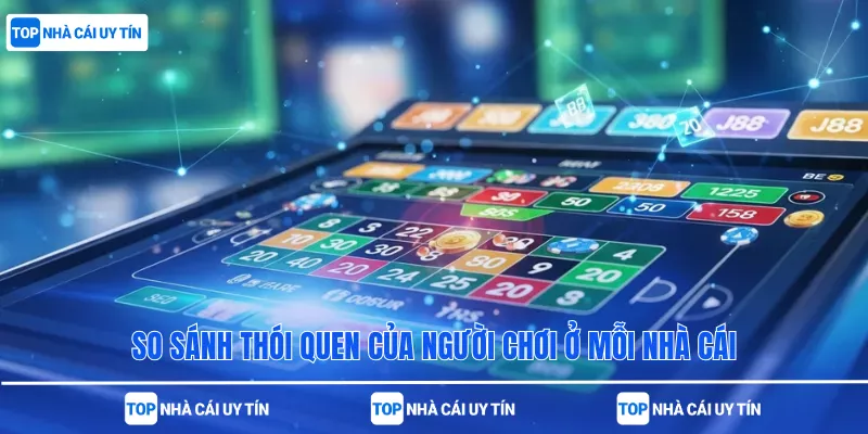So sánh thói quen của người chơi ở mỗi nhà cái