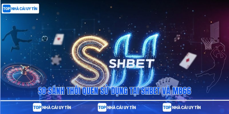 So sánh thói quen sử dụng tại SHBet và MB66