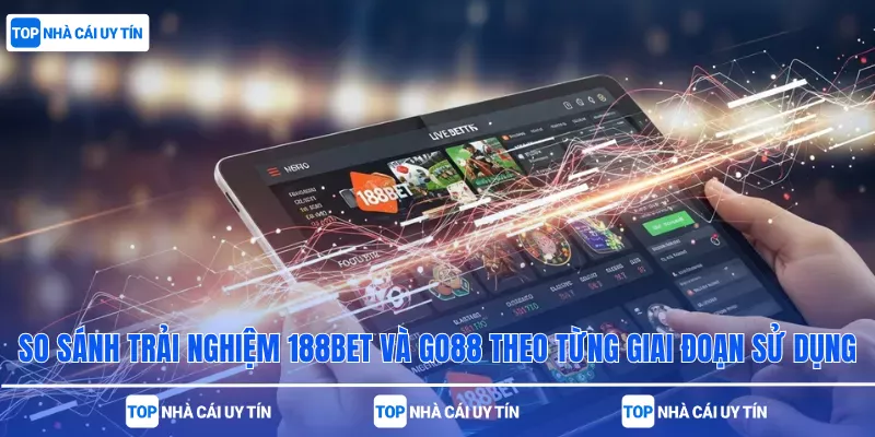 So sánh trải nghiệm 188bet và Go88 theo từng giai đoạn sử dụng