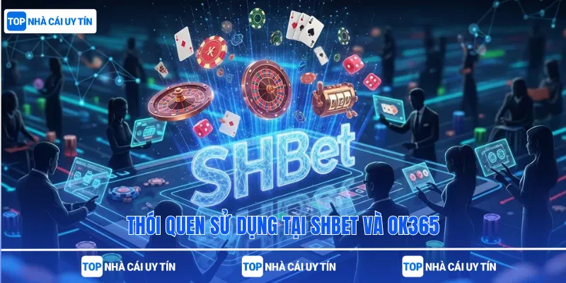 Thói quen sử dụng tại SHBet và OK365