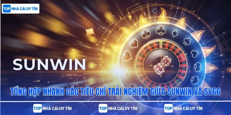 Tổng hợp nhanh các tiêu chí trải nghiệm giữa Sunwin và SV66