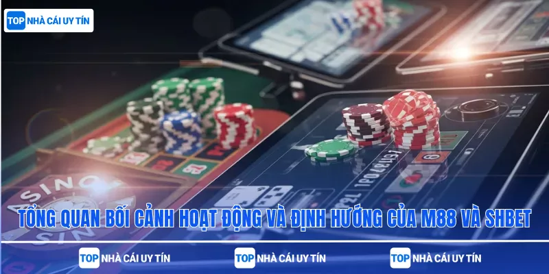 Tổng quan bối cảnh hoạt động và định hướng của M88 và SHBet
