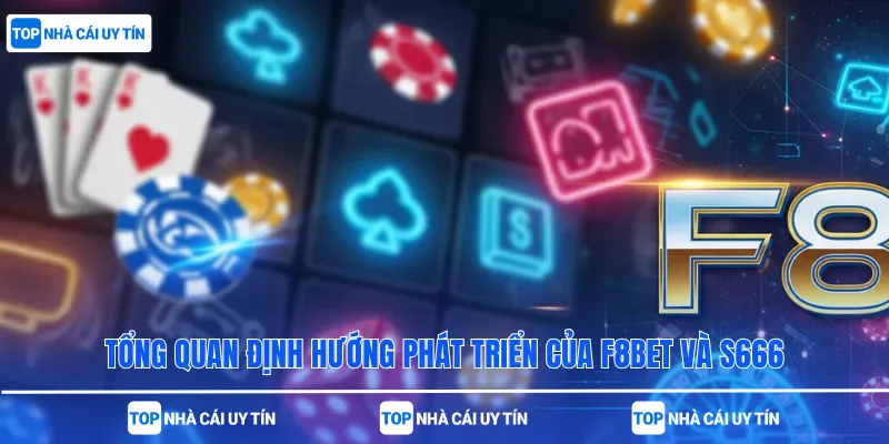 Tổng quan định hướng phát triển của F8bet và S666