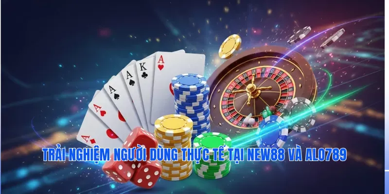 Trải nghiệm người dùng thực tế tại New88 và Alo789