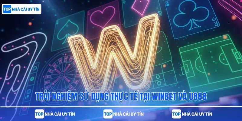 Trải nghiệm sử dụng thực tế tại Winbet và U888